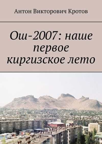 Книга: Ош-2007: наше первое киргизское лето (Антон Викторович Кротов) ; Издательские решения