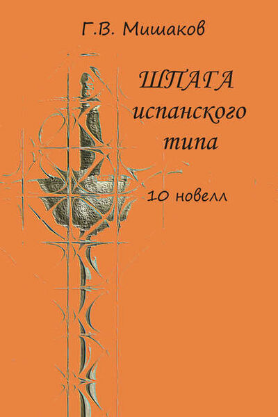 Книга: Шпага испанского типа (сборник) (Г. В. Мишаков) ; Accent Graphics communications, 2016 