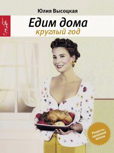 Книга: Едим дома круглый год (Юлия Высоцкая) ; Эксмо, 2011 