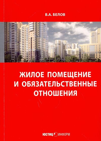 Книга: Жилое помещение и обязательственные отношения (Белов Валерий Александрович) ; Юстицинформ, 2018 