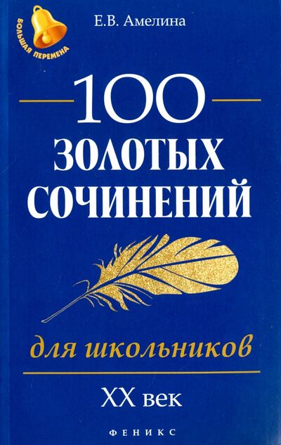 Книга: 100 золотых сочинений для школьников. XХ век (Амелина Елена Владимировна) ; Феникс, 2019 