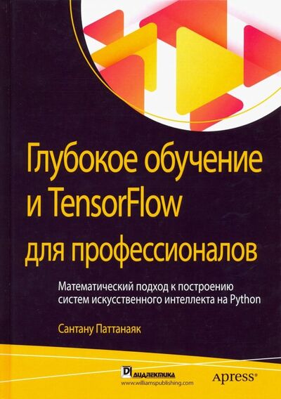 Книга: Глубокое обучение и TensorFlow для профессионалов. Математический подход к построению систем (Паттанаяк Сантану) ; Вильямс, 2019 