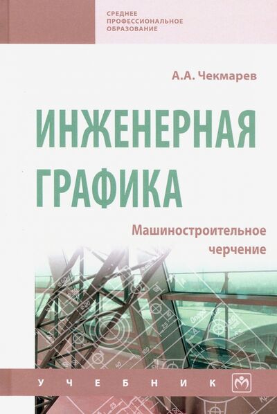 Книга: Инженерная графика. Машиностроительное черчение. Учебник (Чекмарев Альберт Анатольевич) ; ИНФРА-М, 2022 