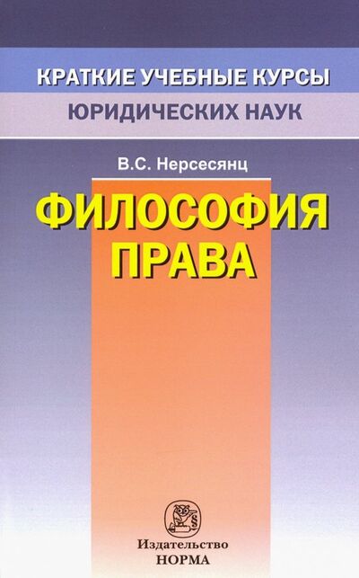 Книга: Философия права. Краткий учебный курс (Нерсесянц Владик Сумбатович) ; НОРМА, 2020 