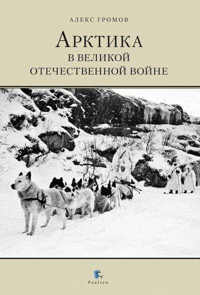 Книга: Арктика в Великой Отечественной войне (Громов Алекс Бертран) ; Paulsen, 2020 