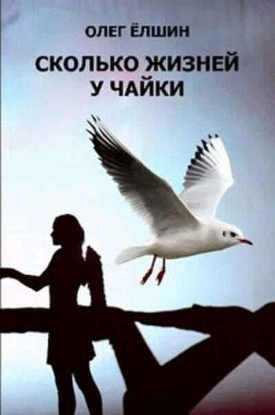 Книга: Сколько жизней у Чайки (Олег Елшин) ; Автор, 2015 