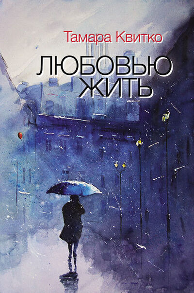 Книга: Любовью жить (сборник) (Тамара Квитко) ; Геликон Плюс, 2016 