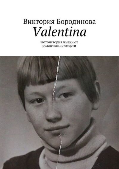 Книга: Valentina. Фотоистория жизни от рождения до смерти (Виктория Александровна Бородинова) ; Издательские решения