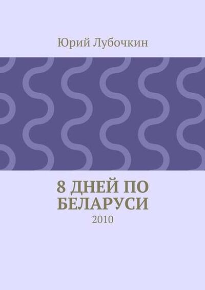 Книга: 8 дней по Беларуси. 2010 (Юрий Лубочкин) ; Издательские решения