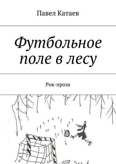 Книга: Футбольное поле в лесу. Рок-проза (Павел Валентинович Катаев) ; Издательские решения