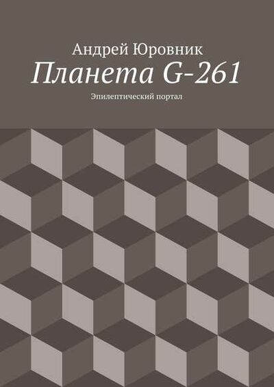 Книга: Планета G-261. Эпилептический портал (Андрей Евгеньевич Юровник) ; Издательские решения