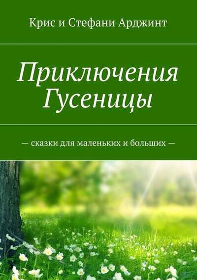 Книга: Приключения Гусеницы. Сказки для маленьких и больших (Крис и Стефани) ; Издательские решения