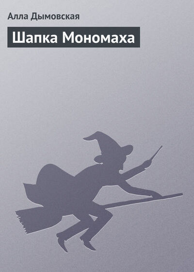 Книга: Шапка Мономаха (Алла Дымовская) ; Автор, 2008 