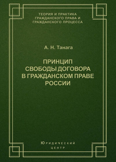 Книга: Принцип свободы договора в гражданском праве России (А. Н. Танага) ; Юридический центр, 2003 