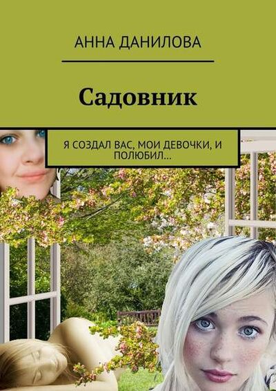 Книга: Садовник. Я создал вас, мои девочки, и полюбил… (Анна Данилова) ; Издательские решения