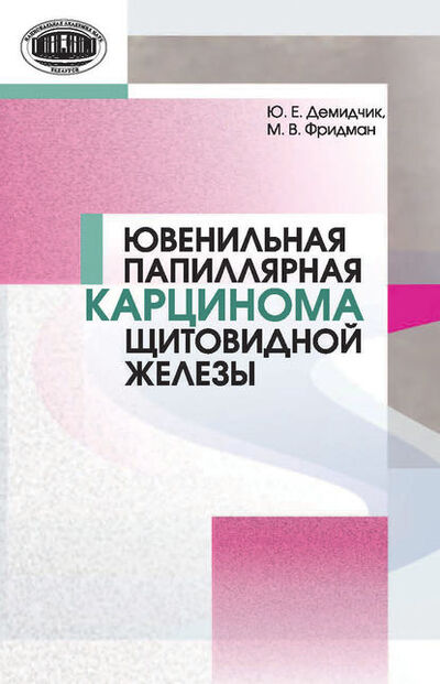Книга: Ювенильная папиллярная карцинома щитовидной железы (Ю. Е. Демидчик) ; Издательский дом “Белорусская наука”, 2015 