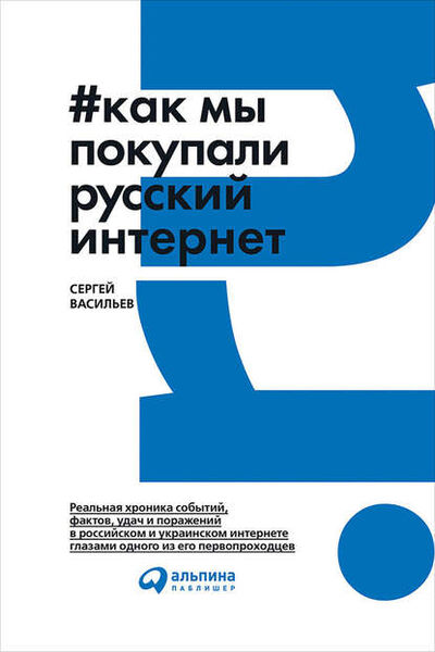 Книга: Как мы покупали русский интернет (Сергей Васильев) ; Альпина Диджитал, 2017 