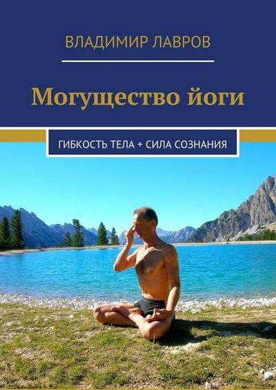 Книга: Могущество йоги. Гибкость тела + сила сознания (Владимир Сергеевич Лавров) ; Издательские решения