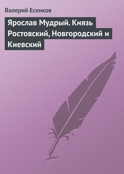 Книга: Ярослав Мудрый. Князь Ростовский, Новгородский и Киевский (Валерий Есенков) ; Автор, 2007 