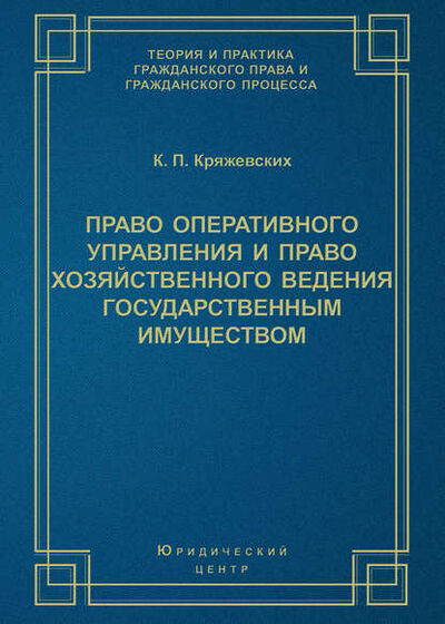 Книга: Право оперативного управления и право хозяйственного ведения государственным имуществом (К. П. Кряжевских) ; Юридический центр, 2004 