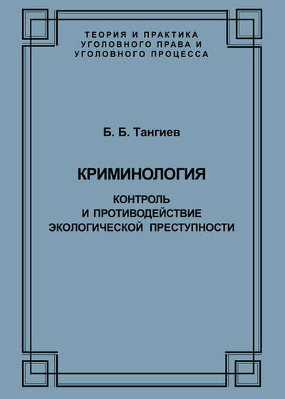 Книга: Криминология. Контроль и противодействие экологической преступности (Б. Б. Тангиев) ; Юридический центр, 2006 