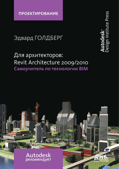 Книга: Для архитекторов: Revit Architecture 2009/2010. Самоучитель по технологии BIM (Эдвард Голдберг) ; ДМК Пресс, 2009 