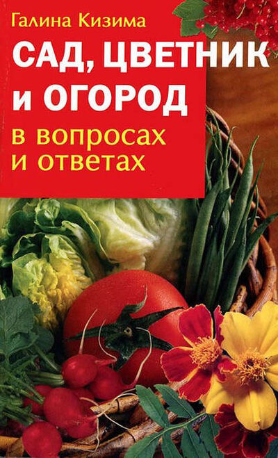 Книга: Сад, цветник и огород в вопросах и ответах (Галина Кизима) ; Автор, 2007 