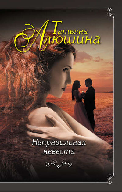 Книга: Неправильная невеста (Татьяна Алюшина) ; Эксмо, 2016 