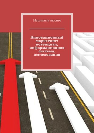 Книга: Инновационный маркетинг: потенциал, информационная система, исследования (Маргарита Акулич) ; Издательские решения
