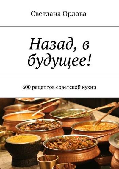 Книга: Назад, в будущее! 600 рецептов советской кухни (Светлана Орлова) ; Издательские решения