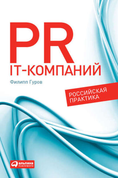Книга: PR IT-компаний: Российская практика (Филипп Гуров) ; Альпина Диджитал, 2011 