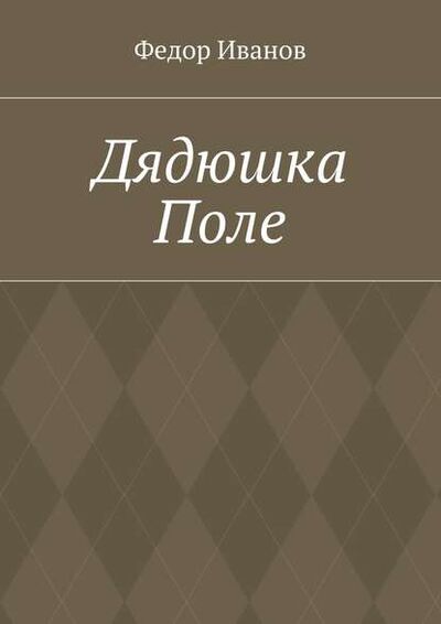Книга: Дядюшка Поле (Федор Федорович Иванов) ; Издательские решения