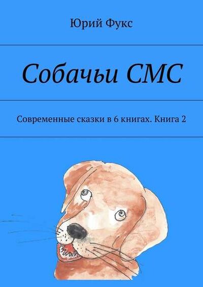 Книга: Собачьи СМС. Современные сказки в 6 книгах. Книга 2 (Юрий Фукс) ; Издательские решения