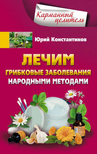 Книга: Лечим грибковые заболевания народными методами (Юрий Константинов) ; Центрполиграф, 2017 