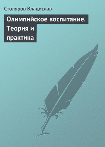 Книга: Олимпийское воспитание. Теория и практика (Владислав Иванович Столяров) ; Автор, 2014 