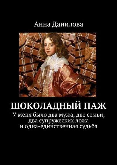 Книга: Шоколадный паж. У меня два мужа, две семьи, два супружеских ложа и одна-единственная судьба (Анна Данилова) ; Издательские решения