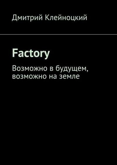 Книга: Factory. Возможно в будущем, возможно на земле (Дмитрий Юрьевич Клейноцкий) ; Издательские решения