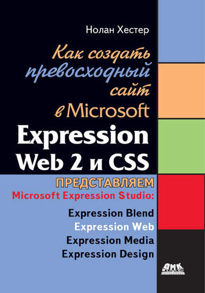Книга: Как создать превосходный cайт в Microsoft Expression Web 2 и CSS (Нолан Хестер) ; ДМК Пресс, 2009 