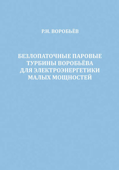 Книга: Безлопаточные паровые турбины Воробьева для электроэнергетики малых мощностей (Р. Н. Воробьев) ; ИП Астапов, 2013 