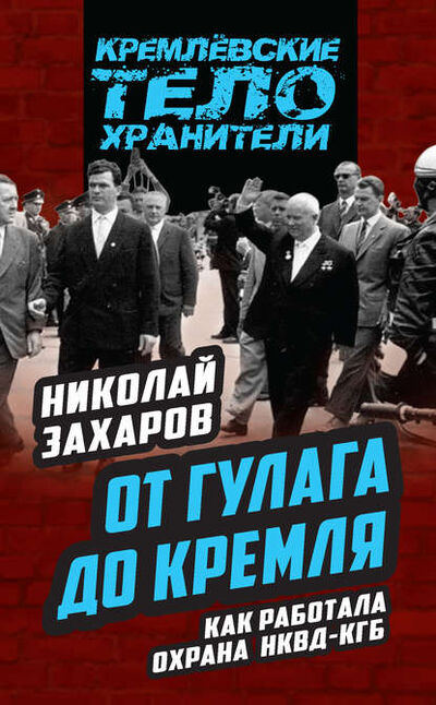 Книга: От ГУЛАГа до Кремля. Как работала охрана НКВД – КГБ (Николай Захаров) ; Эксмо, 2016 