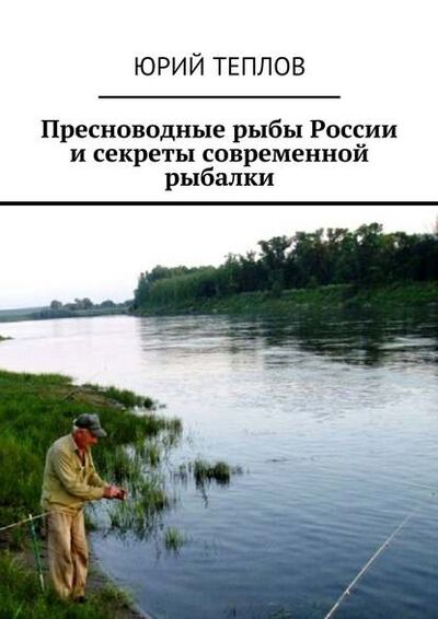 Книга: Пресноводные рыбы России и секреты современной рыбалки (Юрий Теплов) ; Издательские решения
