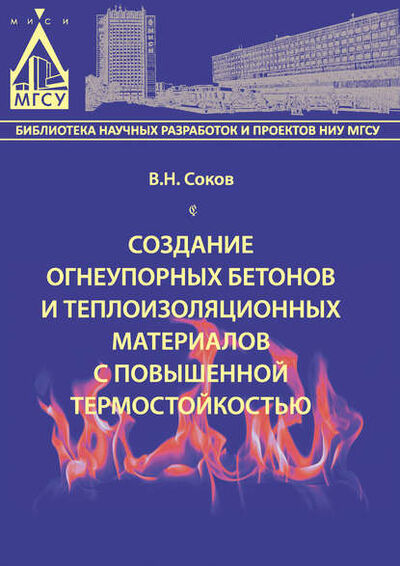 Книга: Создание огнеупорных бетонов и теплоизоляционных материалов с повышенной термостойкостью (В. Н. Соков) ; НИУ МГСУ, 2015 