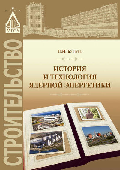 Книга: История и технология ядерной энергетики (Н. И. Бушуев) ; НИУ МГСУ, 2015 