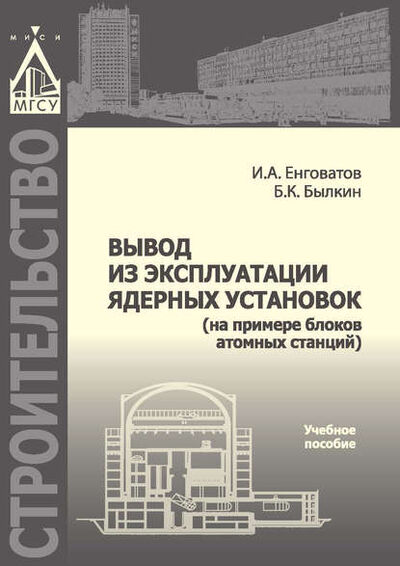 Книга: Вывод из эксплуатации ядерных установок (на примере блоков атомных станций) (И. А. Енговатов) ; НИУ МГСУ, 2015 