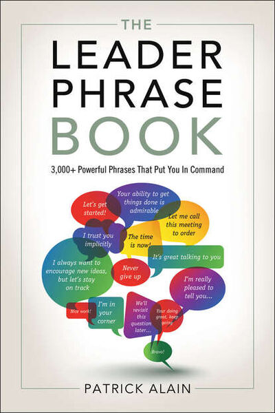Книга: The Leader Phrase Book: 3000+ Powerful Phrases That Put You In Command (Alain Patrick) ; Альпина Диджитал