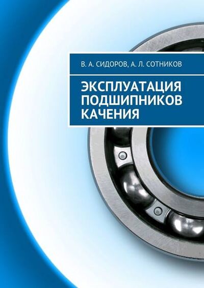 Книга: Эксплуатация подшипников качения (В. А. Сидоров) ; Издательские решения