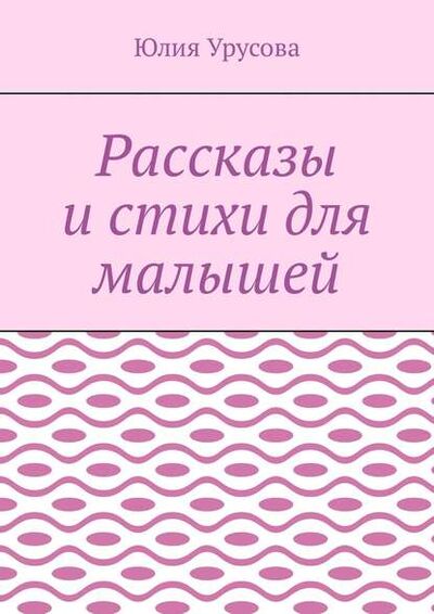 Книга: Рассказы и стихи для малышей (Юлия Урусова) ; Издательские решения