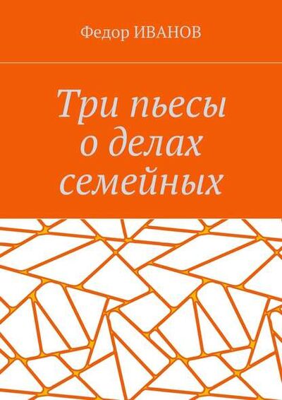 Книга: Три пьесы о делах семейных (Федор Иванов) ; Издательские решения