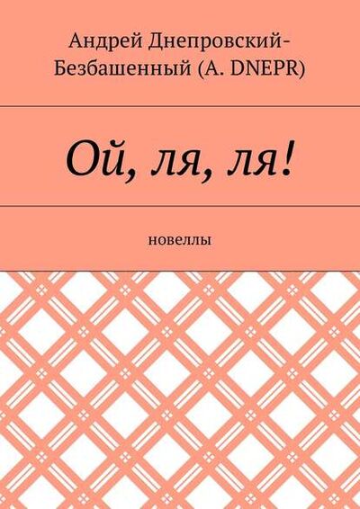 Книга: Ой, ля, ля! Новеллы (Андрей Днепровский-Безбашенный (A. DNEPR)) ; Издательские решения