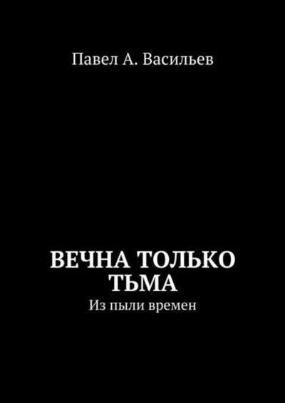 Книга: Вечна только тьма. Из пыли времен (Павел Александрович Васильев) ; Издательские решения